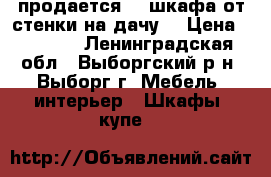 продается  2 шкафа от стенки на дачу. › Цена ­ 1 000 - Ленинградская обл., Выборгский р-н, Выборг г. Мебель, интерьер » Шкафы, купе   